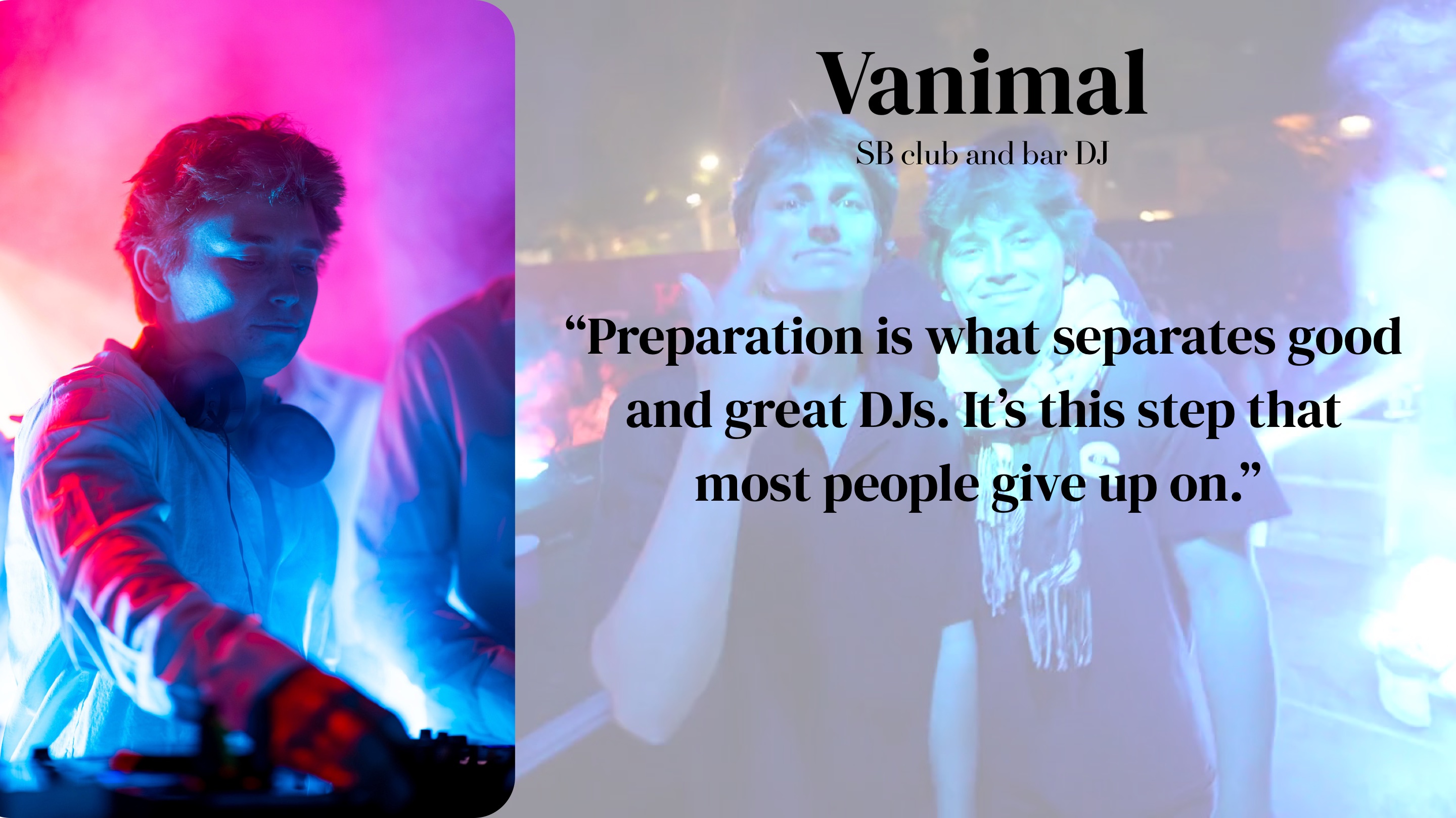 Vanimal (SB club and bar DJ): "Preparation is what separates good and great DJs. It's this step that most people give up on."